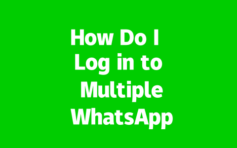 How Do I Log in to Multiple WhatsApp Web Accounts in 2025?