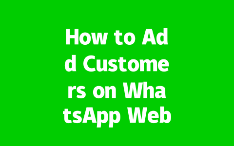 How to Add Customers on WhatsApp Web Efficiently in 2025?