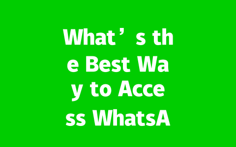 What’s the Best Way to Access WhatsApp Web in 2025?