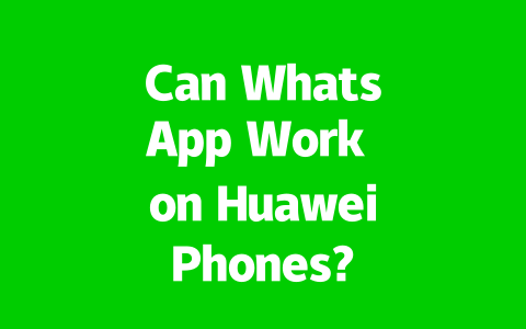 Can WhatsApp Work on Huawei Phones? 2025 Updated Truth 2 31125e0ee674093bdbb6e3f77e2136b2