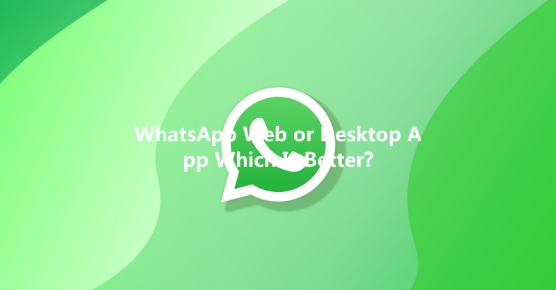WhatsApp Web or Desktop App Which Is Better? 三