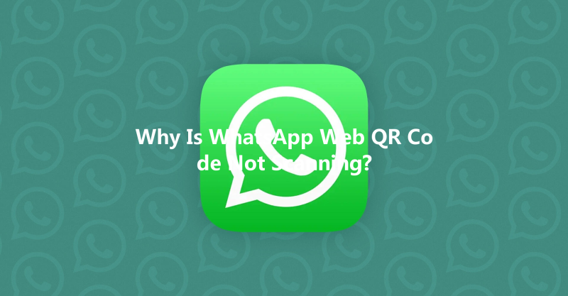 Why Is WhatsApp Web QR Code Not Scanning? 三