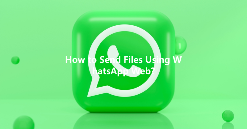 How to Send Files Using WhatsApp Web? 三