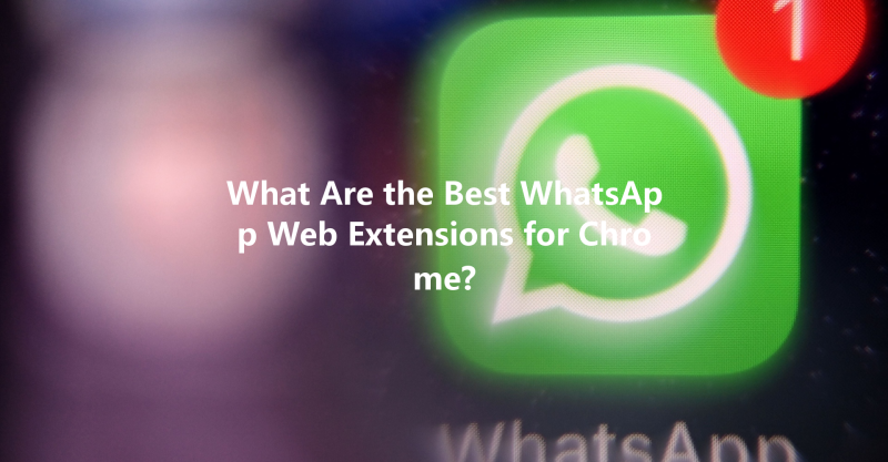 What Are the Best WhatsApp Web Extensions for Chrome? 三
