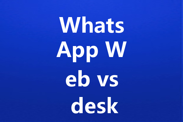 WhatsApp Web vs desktop app differences explained 三